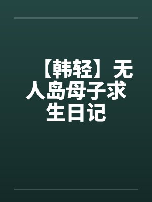 【韩轻】无人岛母子求生日记by佚名