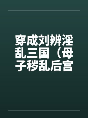 穿成刘辨淫乱三国(母子秽乱后宫)by佚名