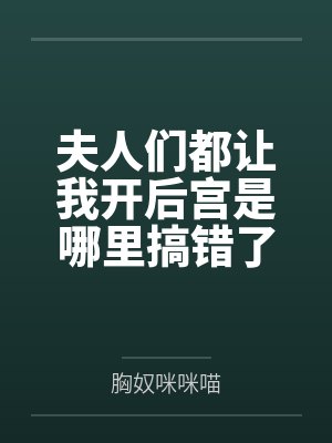 夫人们都让我开后宫是哪里搞错了吧by胸奴咪咪喵笔趣阁无弹窗