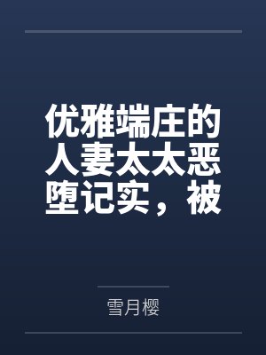 优雅端庄的人妻太太恶堕记实,被学生下克上凌辱的列克星敦,悖德的轮舞by雪月樱笔趣阁无弹窗