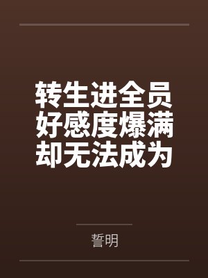 转生进全员好感度爆满却无法成为恋人的r18一会中收获炮友后宫笔趣阁无弹窗