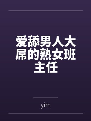 爱舔男人大屌的熟女班主任byyim