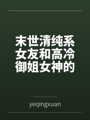 末世清纯系女友和高冷御姐女神的ntrbyyeqingxuan