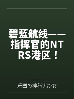 碧蓝航线——指挥官的NTRS港区!笔趣阁无弹窗