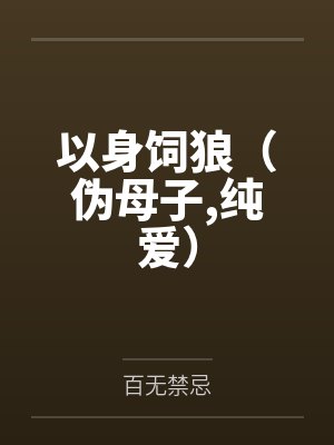 以身饲狼(伪母子,纯爱)笔趣阁无弹窗