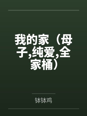 我的家(母子,纯爱,全家桶)笔趣阁无弹窗