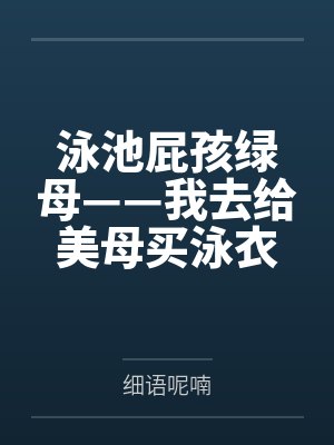泳池屁孩绿母——我去给美母买泳衣,却不知慈祥温柔的爆乳老妈被熊孩子调教成只会发出浪叫的淫贱母猪!丰满