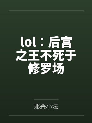 lol:后宫之王不死于修罗场笔趣阁无弹窗