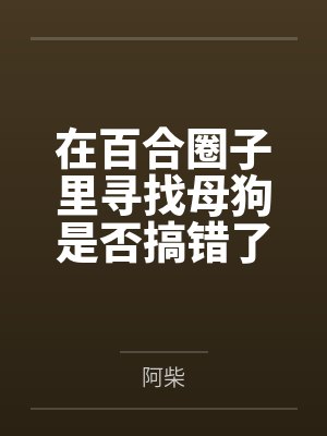在百合圈子里寻找母狗是否搞错了什么?