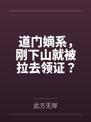 道门嫡系,刚下山就被拉去领证?