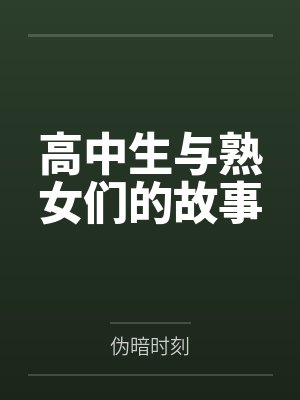 高中生与熟女们的故事by伪暗时刻笔趣阁无弹窗