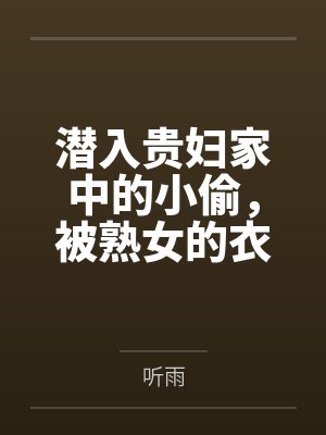 潜入贵妇家中的小偷,被熟女的衣物囚笼榨取殆尽by听雨笔趣阁无弹窗