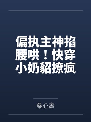 偏执主神掐腰哄!快穿小奶貂撩疯了