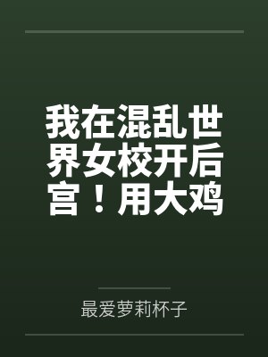我在混乱世界女校开后宫！用大鸡巴把诡异妹妹，绝色校花，血族大小姐……肏成专属精液便器，淫乱母狗