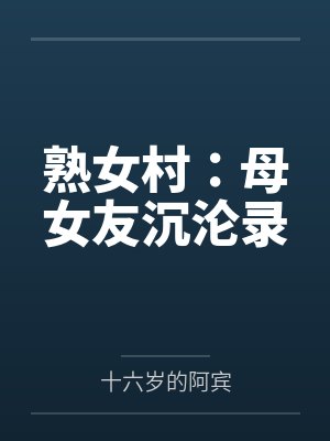 熟女村:母女友沉沦录笔趣阁无弹窗