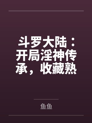 斗罗大陆:开局淫神传承,收藏熟女成为魂环