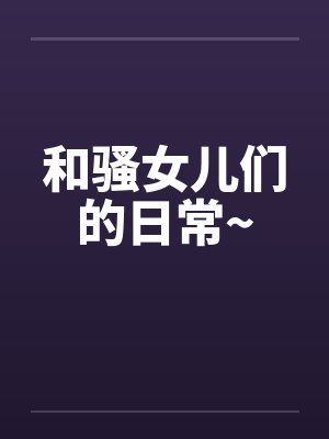 和骚女儿们的日常~