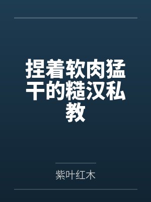 捏着软肉猛干的糙汉私教笔趣阁无弹窗