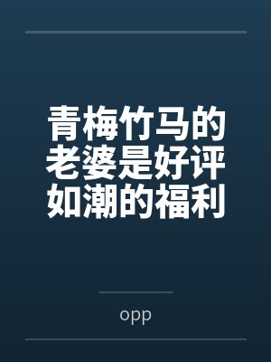 青梅竹马的老婆是好评如潮的福利姬byopp