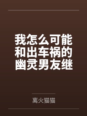 我怎么可能和出车祸的幽灵男友继续恋情?!by离火猫猫