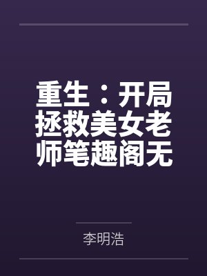 重生：开局拯救美女老师笔趣阁无弹窗
