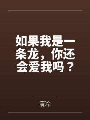 如果我是一条龙，你还会爱我吗？by清冷笔趣阁无弹窗