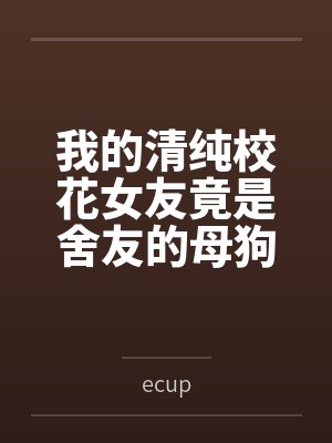 我的清纯校花女友竟是舍友的母狗