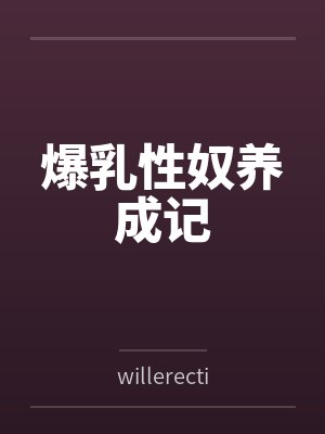 爆乳性奴养成记bywillerection笔趣阁无弹窗