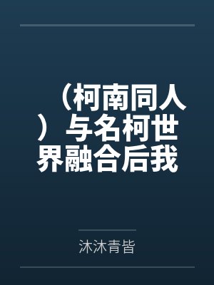 （柯南同人）与名柯世界融合后我成了倒霉路人