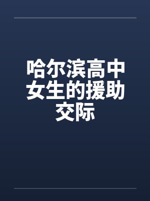 哈尔滨高中女生的援助交际笔趣阁无弹窗