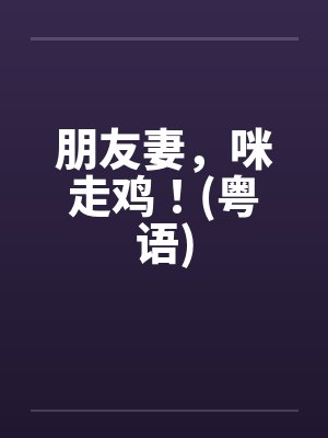 朋友妻，咪走鸡！(粤语)笔趣阁无弹窗