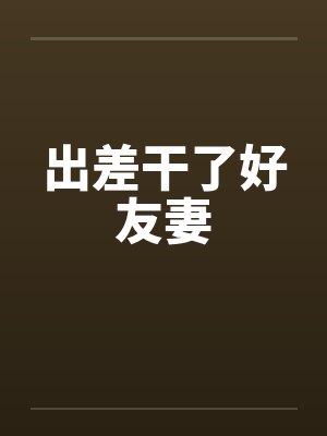 出差干了好友妻