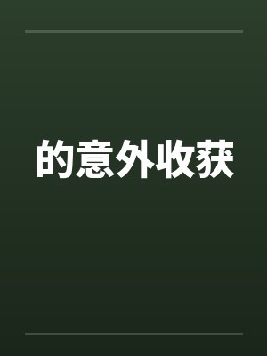 的意外收获by佚名笔趣阁无弹窗