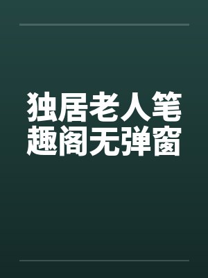 独居老人笔趣阁无弹窗