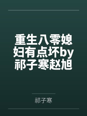 重生八零媳妇有点坏by祁子寒赵旭涛