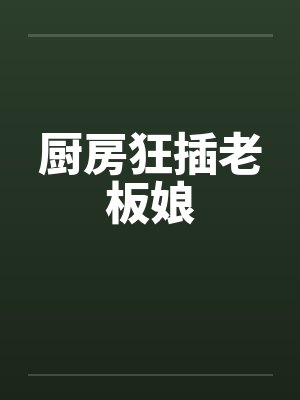厨房狂插老板娘