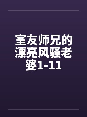 室友师兄的漂亮风骚老婆1-11