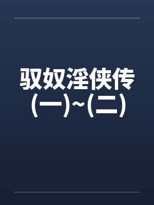 驭奴淫侠传(一)~(二)笔趣阁无弹窗