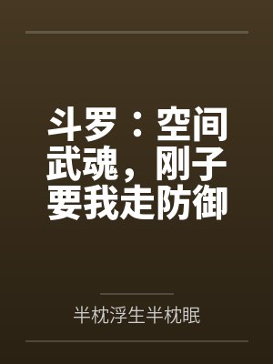 斗罗：空间武魂，刚子要我走防御