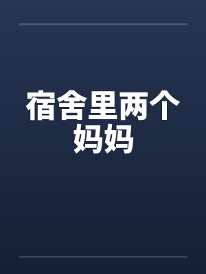 宿舍里两个妈妈by佚名