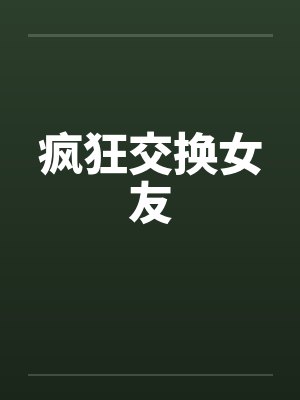 疯狂交换女友by佚名笔趣阁无弹窗