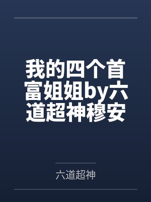 我的四个首富姐姐by六道超神穆安