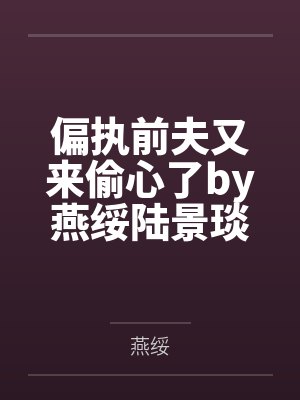 偏执前夫又来偷心了by燕绥陆景琰