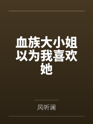 血族大小姐以为我喜欢她