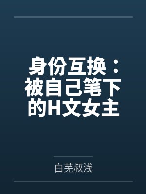 身份互换:被自己笔下的H文女主报复了
