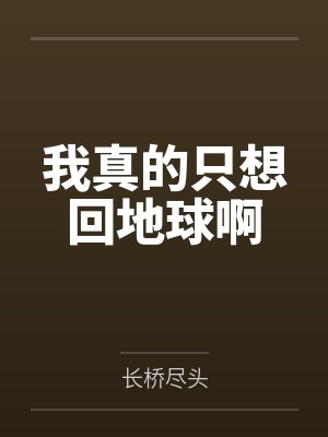 我真的只想回地球啊by长桥尽头